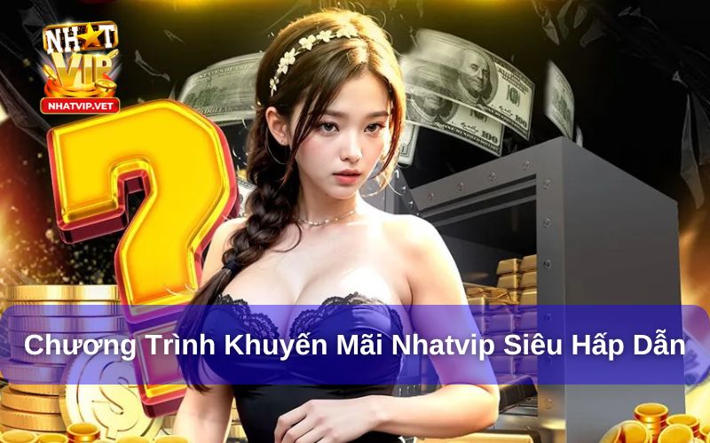 Khuyến Mãi Nhatvip - Chương Trình Tặng Thưởng Lên Đến 100% 1 Chương trình khuyến mãi Nhatvip siêu hấp dẫn