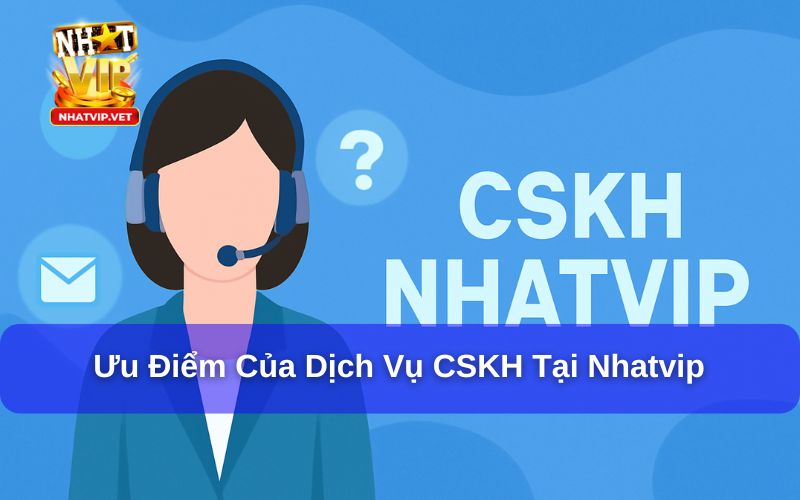 Hướng Dẫn Cách Liên Hệ Chăm Sóc Khách Hàng Nhatvip Cho Tân Binh 3 Dịch vụ chăm sóc khách hàng của Nhatvip có rất nhiều ưu điểm